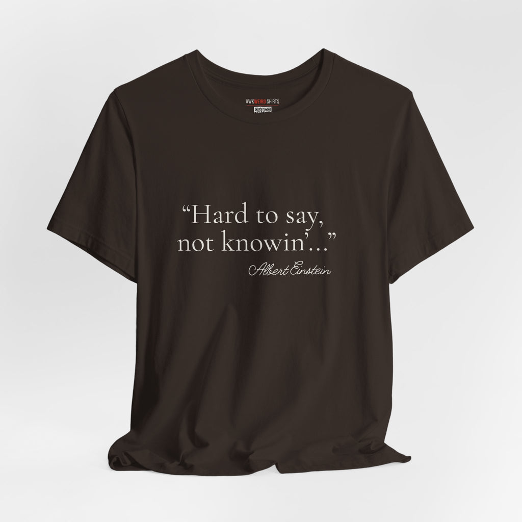 "Hard to Say, Not Knowin'" Tee — Misattributed to Einstein