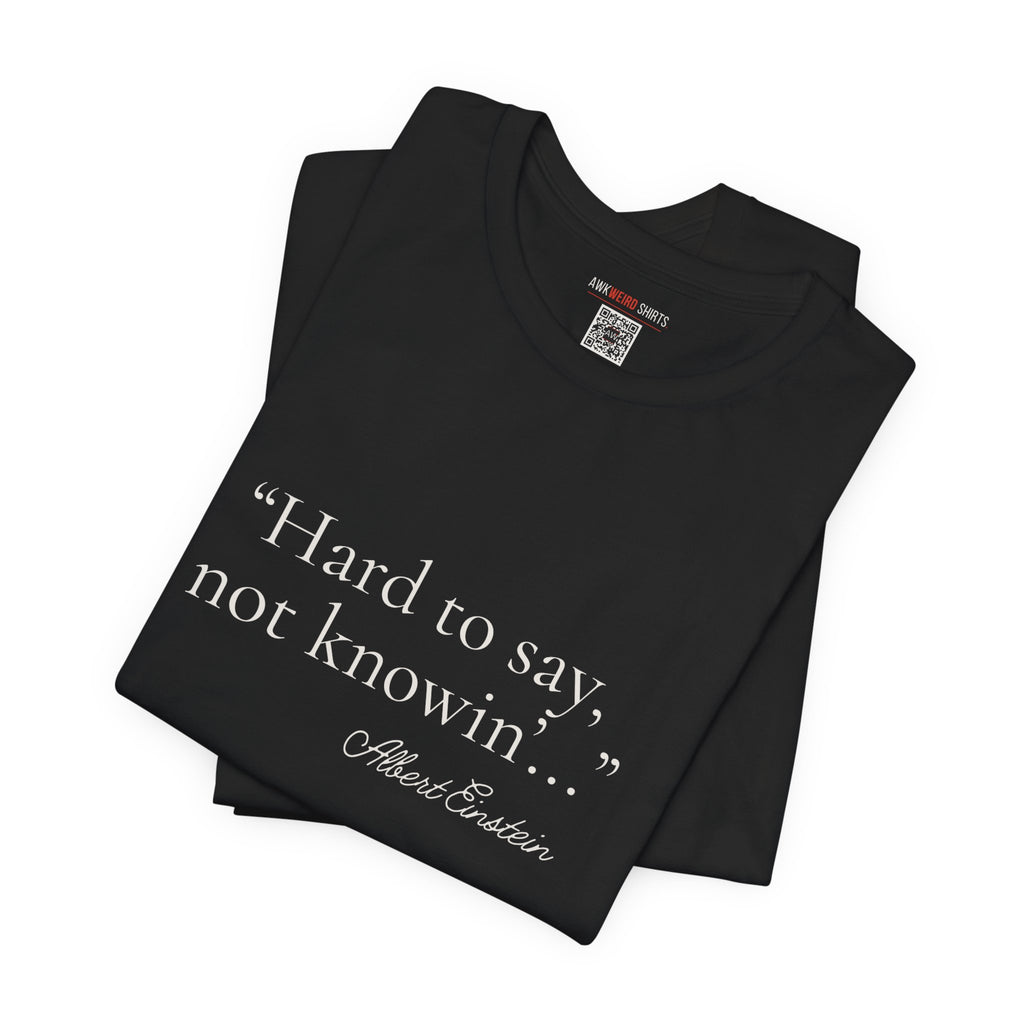 "Hard to Say, Not Knowin'" Tee — Misattributed to Einstein