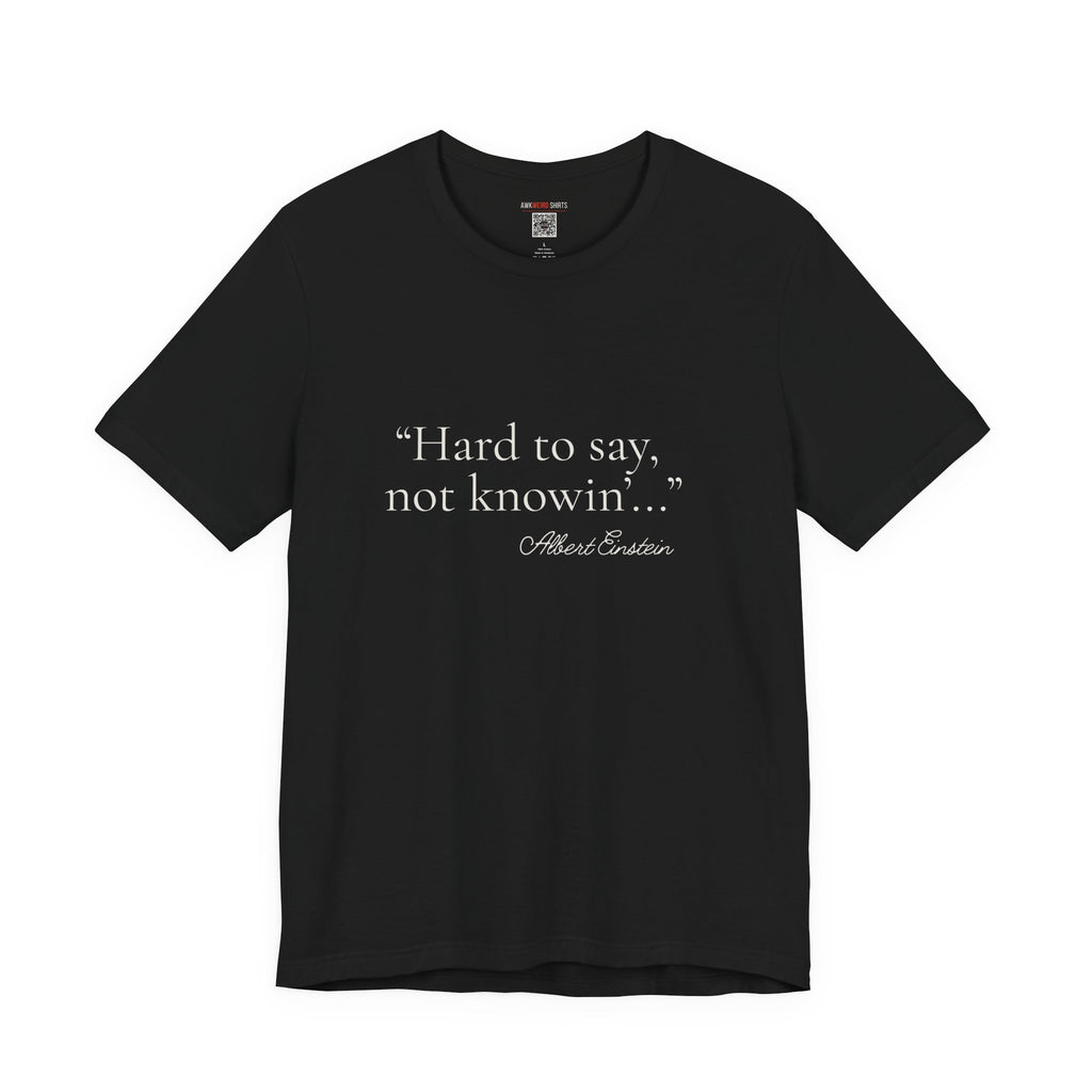 "Hard to Say, Not Knowin'" Tee — Misattributed to Einstein