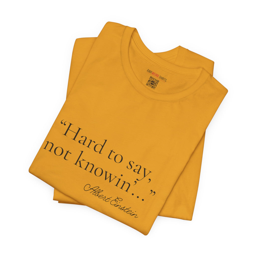 "Hard to Say, Not Knowin'" Tee — Misattributed to Einstein