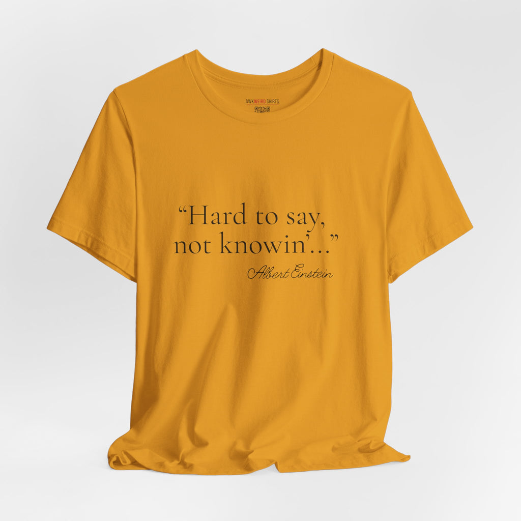 "Hard to Say, Not Knowin'" Tee — Misattributed to Einstein