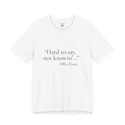 "Hard to Say, Not Knowin'" Tee — Misattributed to Einstein